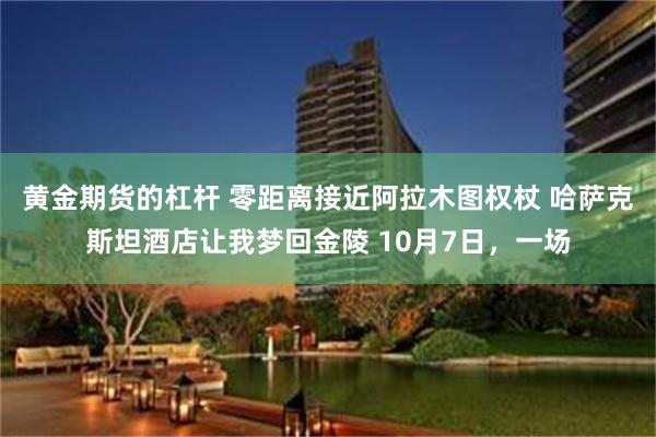 黄金期货的杠杆 零距离接近阿拉木图权杖 哈萨克斯坦酒店让我梦回金陵 10月7日，一场