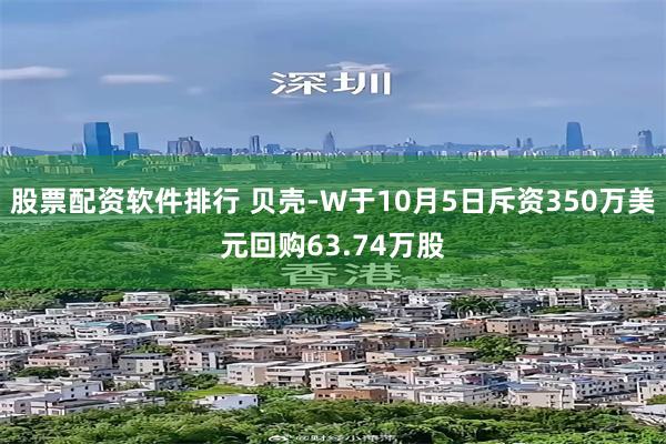 股票配资软件排行 贝壳-W于10月5日斥资350万美元回购63.74万股
