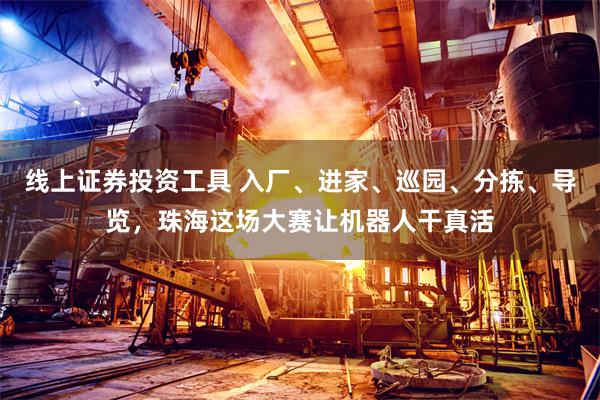 线上证券投资工具 入厂、进家、巡园、分拣、导览，珠海这场大赛让机器人干真活