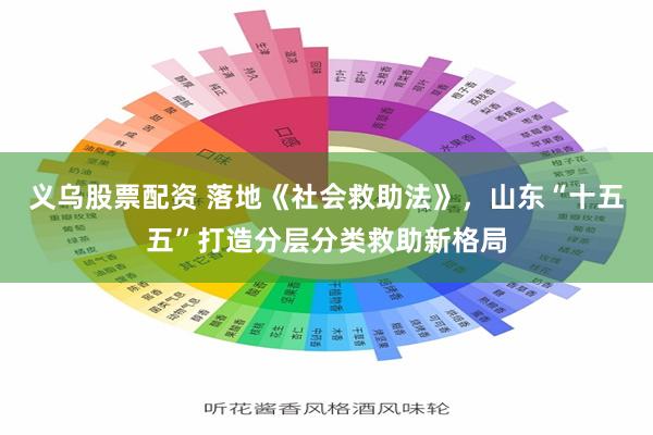 义乌股票配资 落地《社会救助法》，山东“十五五”打造分层分类救助新格局