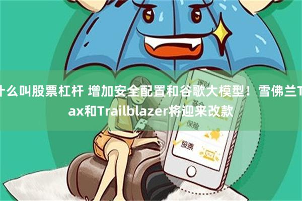 什么叫股票杠杆 增加安全配置和谷歌大模型!雪佛兰Trax和Trailblazer将迎来改款