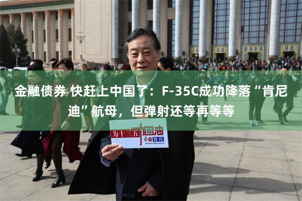 金融债券 快赶上中国了：F-35C成功降落“肯尼迪”航母，但弹射还等再等等