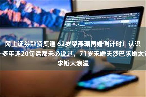 网上证劵融资渠道 62岁黎燕珊再婚倒计时!认识二十多年连20句话都未必说过,71岁未婚夫沙巴求婚太浪漫