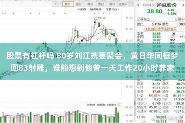 股票有杠杆吗 80岁刘江携妻聚会，黄日华同框梦回83射雕，谁能想到他曾一天工作20小时养家