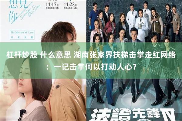 杠杆炒股 什么意思 湖南张家界扶梯击掌走红网络:一记击掌何以打动人心?