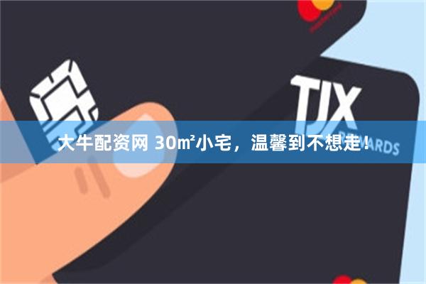 大牛配资网 30㎡小宅，温馨到不想走！